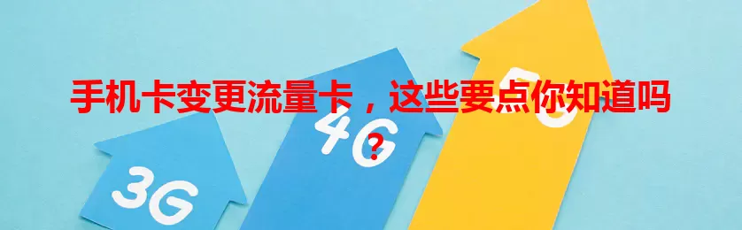 手机卡变更流量卡，这些要点你知道吗？