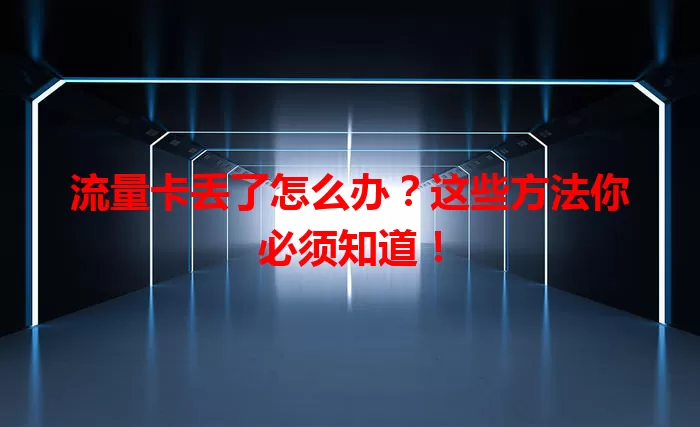 流量卡丢了怎么办？这些方法你必须知道！