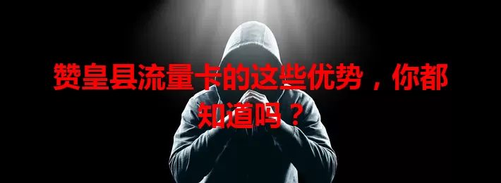 赞皇县流量卡的这些优势，你都知道吗？