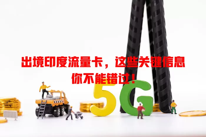 出境印度流量卡，这些关键信息你不能错过！