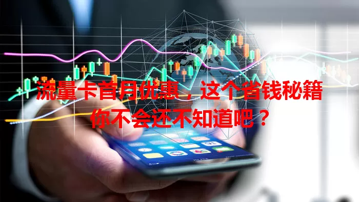 流量卡首月优惠，这个省钱秘籍你不会还不知道吧？