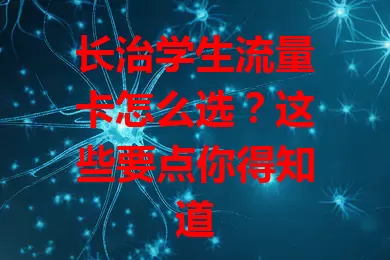长治学生流量卡怎么选？这些要点你得知道