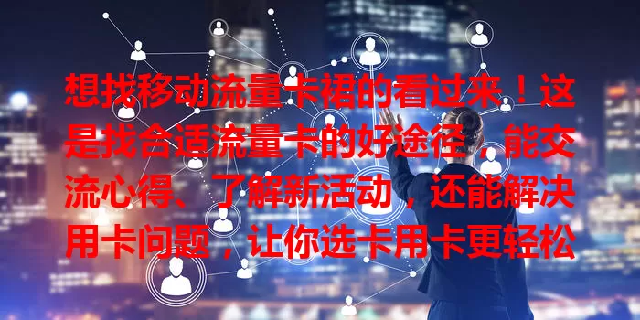 想找移动流量卡裙的看过来！这是找合适流量卡的好途径，能交流心得、了解新活动，还能解决用卡问题，让你选卡用卡更轻松，畅享便捷移动上网生活