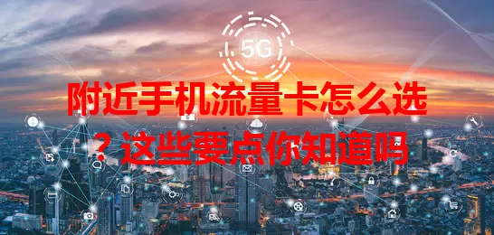 附近手机流量卡怎么选？这些要点你知道吗