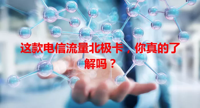 这款电信流量北极卡，你真的了解吗？