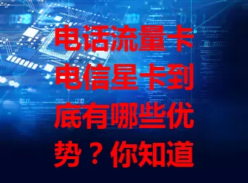 电话流量卡电信星卡到底有哪些优势？你知道吗？