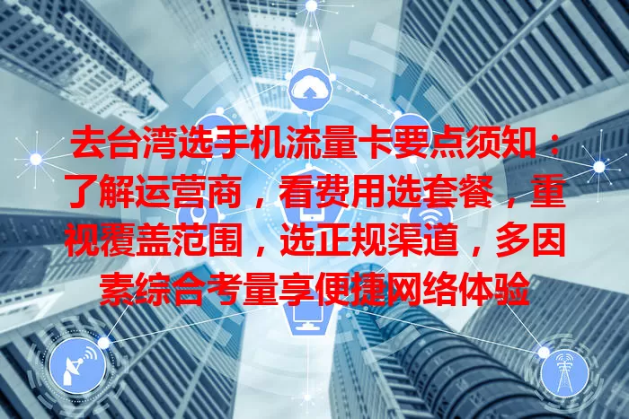 去台湾选手机流量卡要点须知：了解运营商，看费用选套餐，重视覆盖范围，选正规渠道，多因素综合考量享便捷网络体验