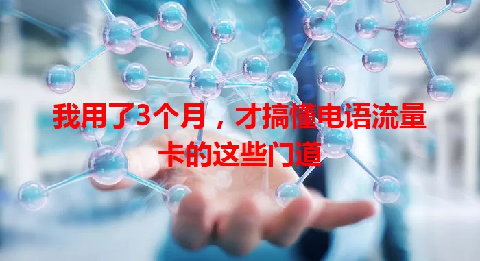 我用了3个月，才搞懂电语流量卡的这些门道