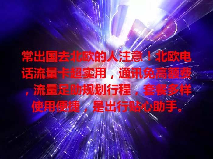 常出国去北欧的人注意！北欧电话流量卡超实用，通讯免高额费，流量足助规划行程，套餐多样使用便捷，是出行贴心助手。