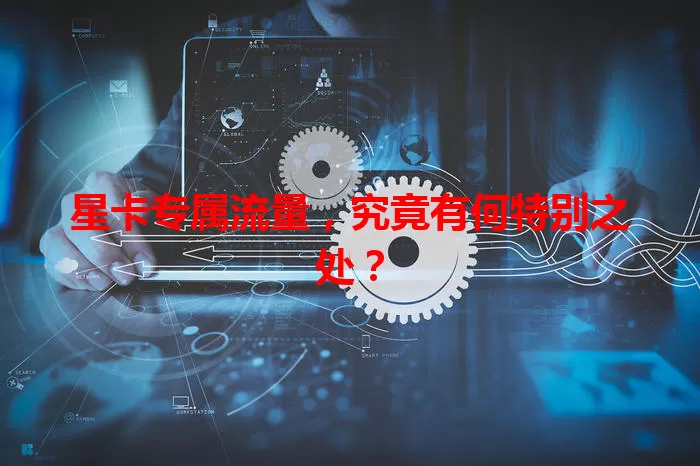 星卡专属流量，究竟有何特别之处？