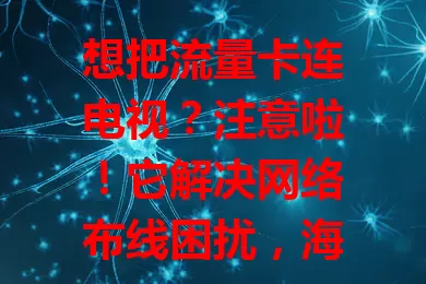 想把流量卡连电视？注意啦！它解决网络布线困扰，海量资源随心看，还能智能互动，开启家庭娱乐新篇章，畅享数字化精彩体验