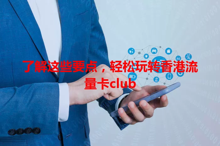 了解这些要点，轻松玩转香港流量卡club