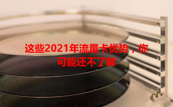 这些2021年流量卡优势，你可能还不了解