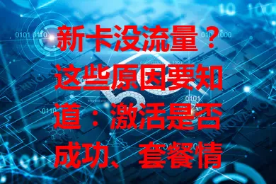 新卡没流量？这些原因要知道：激活是否成功、套餐情况、网络环境及手机设置，逐一排查就能解决！