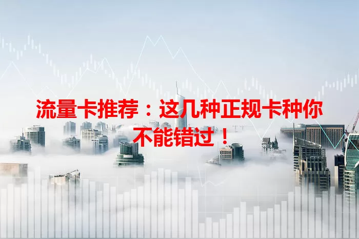 流量卡推荐：这几种正规卡种你不能错过！