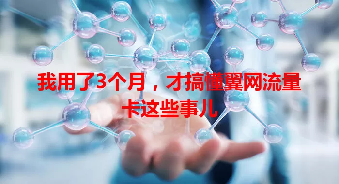 我用了3个月，才搞懂翼网流量卡这些事儿