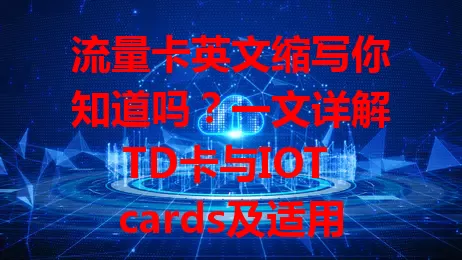流量卡英文缩写你知道吗？一文详解TD卡与IOT cards及适用场景