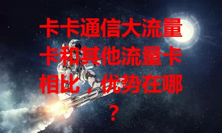 卡卡通信大流量卡和其他流量卡相比，优势在哪？