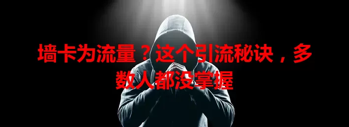 墙卡为流量？这个引流秘诀，多数人都没掌握