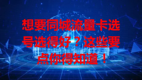 想要同城流量卡选号选得好？这些要点你得知道！