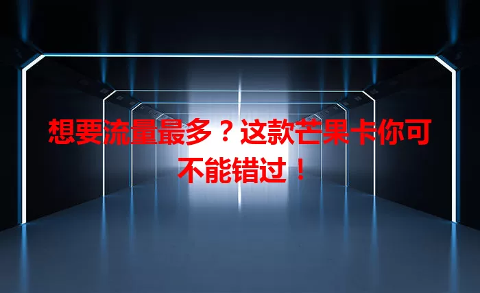 想要流量最多？这款芒果卡你可不能错过！