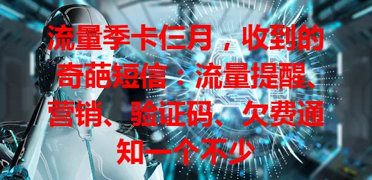 流量季卡仨月，收到的奇葩短信：流量提醒、营销、验证码、欠费通知一个不少