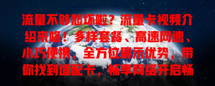 流量不够愁坏啦？流量卡视频介绍来咯！多样套餐、高速网速、小巧便携，全方位展示优势，带你找到适配卡，畅享网络开启畅快之旅