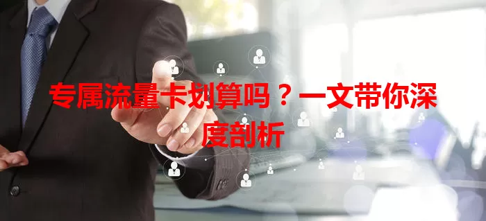 专属流量卡划算吗？一文带你深度剖析