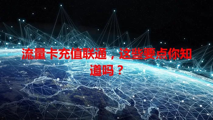 流量卡充值联通，这些要点你知道吗？