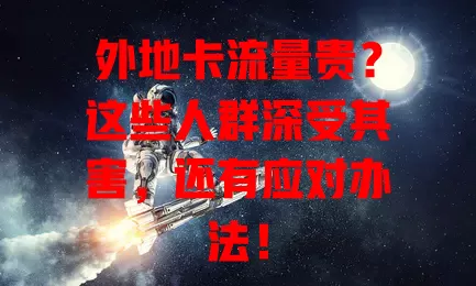外地卡流量贵？这些人群深受其害，还有应对办法！