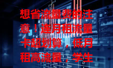 想省流量费的注意！连月租流量卡超划算，低月租高流量，学生上班族出差族都适用，选卡要点看这里！