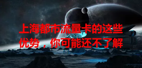 上海都市流量卡的这些优势，你可能还不了解