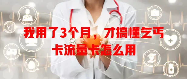 我用了3个月，才搞懂乞丐卡流量卡怎么用