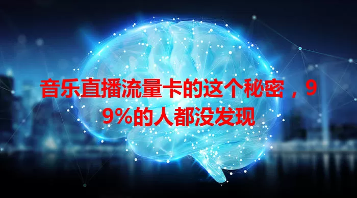 音乐直播流量卡的这个秘密，99%的人都没发现