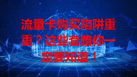 流量卡购买陷阱重重？这些套路你一定要知道！