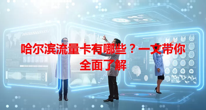 哈尔滨流量卡有哪些？一文带你全面了解