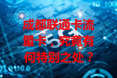 成都联通卡流量卡，究竟有何特别之处？