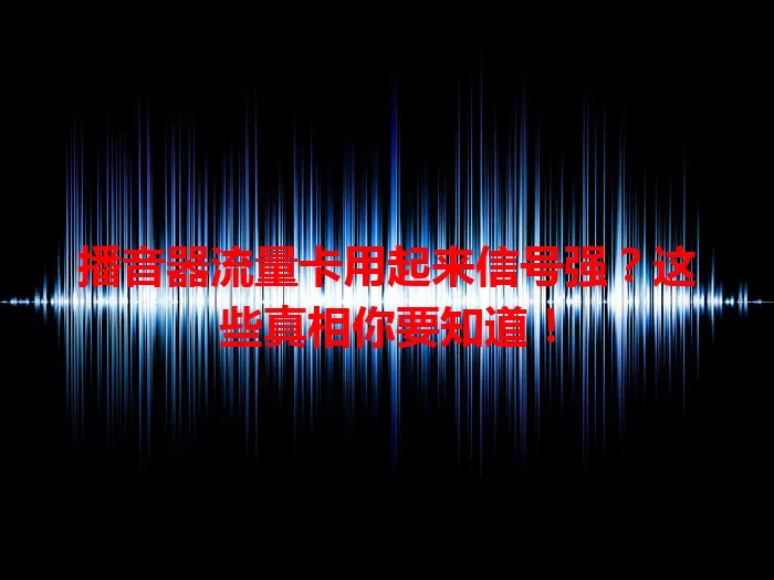 播音器流量卡用起来信号强？这些真相你要知道！