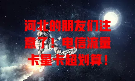 河北的朋友们注意了！电信流量卡星卡超划算！