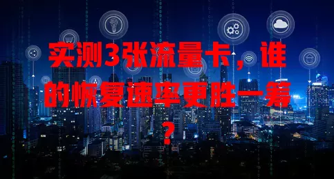 实测3张流量卡，谁的恢复速率更胜一筹？