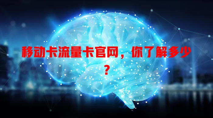 移动卡流量卡官网，你了解多少？