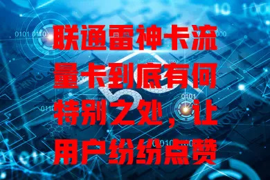联通雷神卡流量卡到底有何特别之处，让用户纷纷点赞？