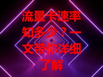 流量卡速率知多少？一文带你详细了解