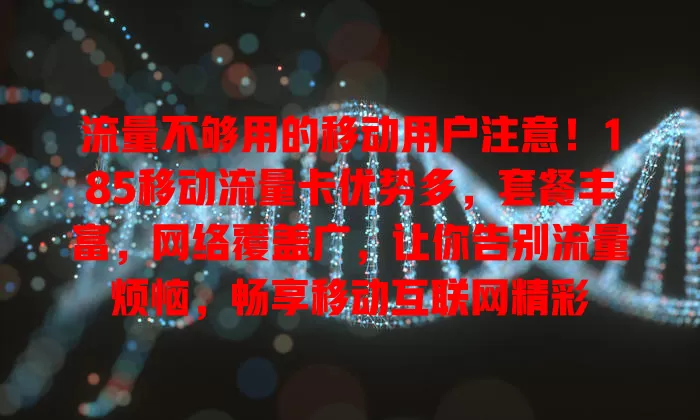 流量不够用的移动用户注意！185移动流量卡优势多，套餐丰富，网络覆盖广，让你告别流量烦恼，畅享移动互联网精彩