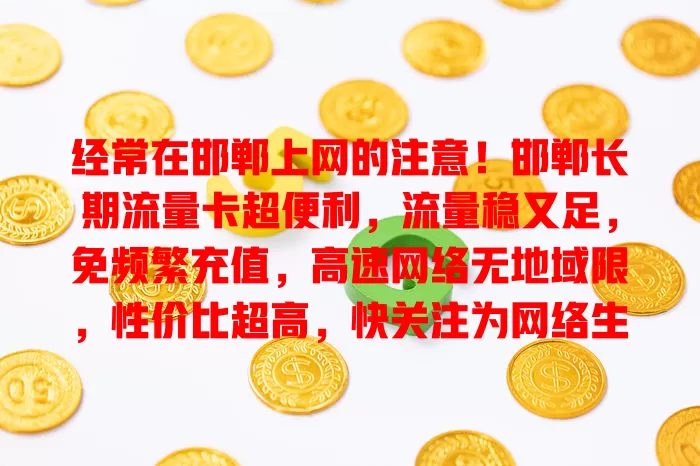 经常在邯郸上网的注意！邯郸长期流量卡超便利，流量稳又足，免频繁充值，高速网络无地域限，性价比超高，快关注为网络生活添保障
