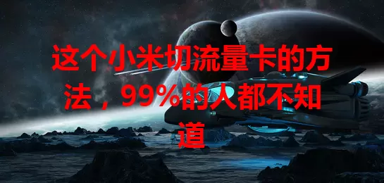 这个小米切流量卡的方法，99%的人都不知道