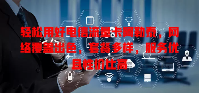 轻松用好电信流量卡阿勒泰，网络覆盖出色，套餐多样，服务优且性价比高