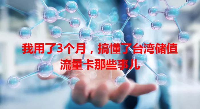 我用了3个月，搞懂了台湾储值流量卡那些事儿