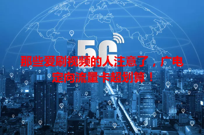 那些爱刷视频的人注意了，广电定向流量卡超划算！