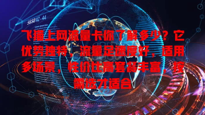 飞猫上网流量卡你了解多少？它优势独特，流量足速度好，适用多场景，性价比高套餐丰富，按需选才适合